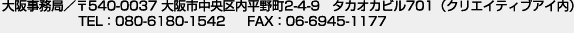 大阪事務局 〒540-0003 大阪市中央区内平野町2-4-9 高岡ビル701（クリエイティブアイ内）　TEL：080-6180-1542　FAX：06-6945-1177