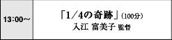 13:00～　「1/4の奇跡」（100分）　入江富美子監督