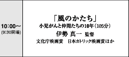 10:00～　「風のかたち」小児がんと仲間たちの10年（105分）　伊勢真一監督　文化庁映画賞　日本カトリック映画賞　ほか