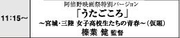 11:15～　阿倍野映画祭特別バージョン「うたごころ」～宮城・三陸 女子高生たちの青春～（仮題）　榛葉健監督