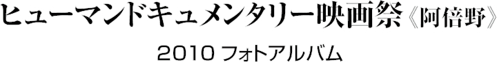 ヒューマンドキュメンタリー映画祭《阿倍野》2010 フォトアルバム