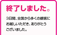 終了しました。3日間、全国から多くの観客にお越しいただき、ありがとうございました。