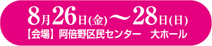 8月26日(金)～28日(日) 【会場】阿倍野区民センター大ホール