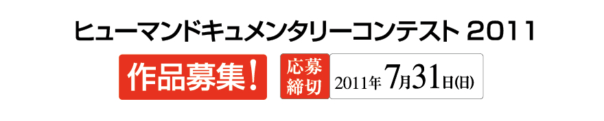 ヒューマンドキュメンタリーコンテスト2011　作品募集！　応募締切 2011年7月31日（日）