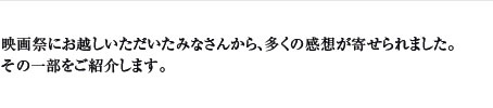 映画祭にお越しいただいたみなさんから、多くの感想が寄せられました。その一部をご紹介します。