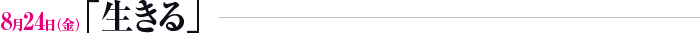 8月24日（金）「生きる」