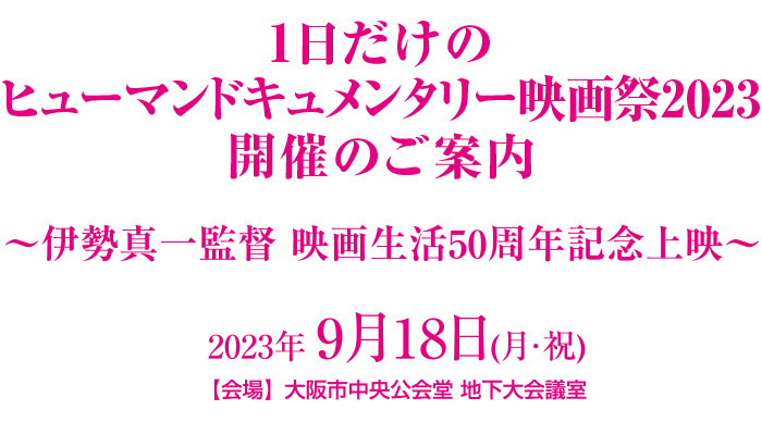 1日だけのヒューマンドキュメンタリー映画祭2023・伊勢真一監督 映画生活50周年記念上映・2023年9月18日・大阪市中央公会堂 地下大会議室にて開催